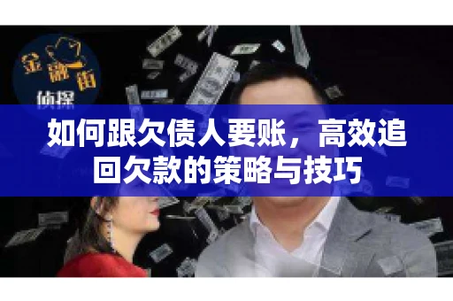 如何跟欠债人要账，高效追回欠款的策略与技巧