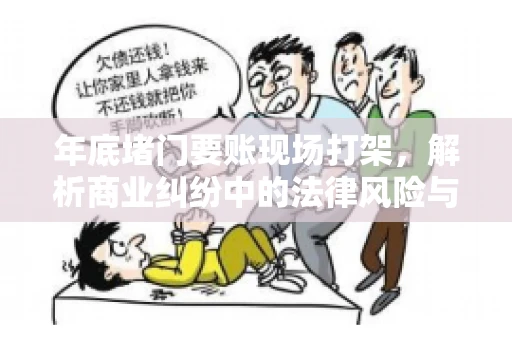 年底堵门要账现场打架，解析商业纠纷中的法律风险与应对策略