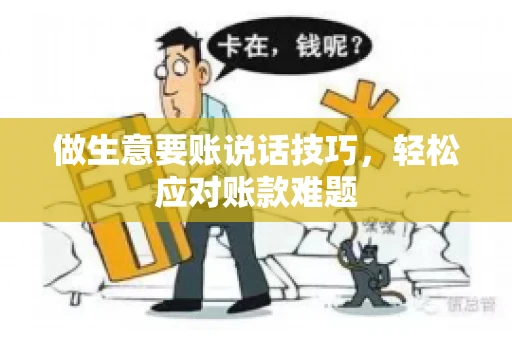 做生意要账说话技巧，轻松应对账款难题