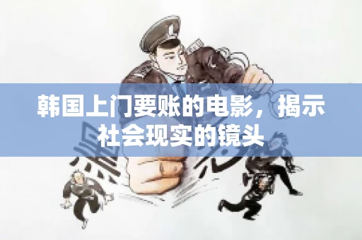 韩国上门要账的电影，揭示社会现实的镜头