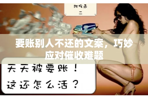 要账别人不还的文案，巧妙应对催收难题