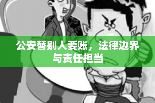 公安替别人要账，法律边界与责任担当