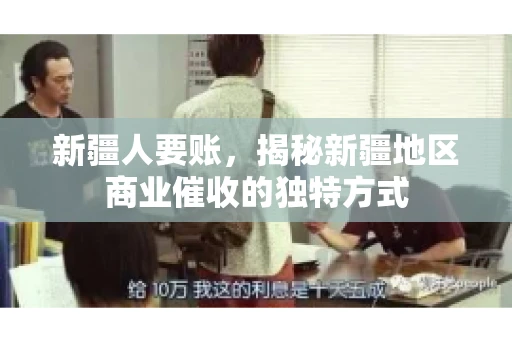 新疆人要账，揭秘新疆地区商业催收的独特方式