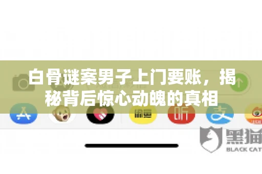 白骨谜案男子上门要账，揭秘背后惊心动魄的真相