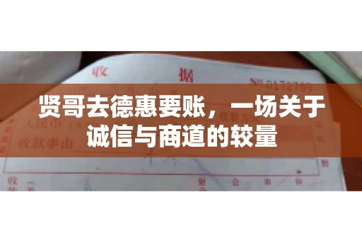 贤哥去德惠要账，一场关于诚信与商道的较量