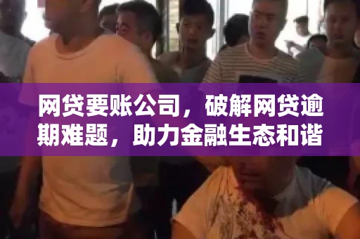网贷要账公司，破解网贷逾期难题，助力金融生态和谐发展