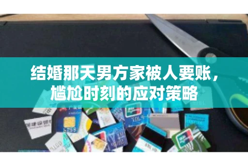 结婚那天男方家被人要账，尴尬时刻的应对策略