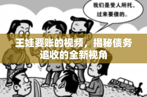 王娃要账的视频，揭秘债务追收的全新视角