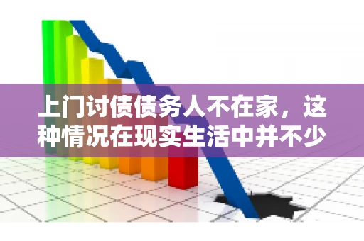 上门讨债债务人不在家，这种情况在现实生活中并不少见。作为债权人，面对债务人不在家的尴尬局面，我们该如何应对呢？今天，就让我们一起来探讨一下这个问题。