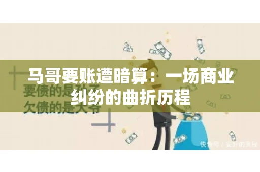 马哥要账遭暗算：一场商业纠纷的曲折历程