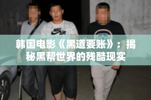 韩国电影《黑道要账》：揭秘黑帮世界的残酷现实