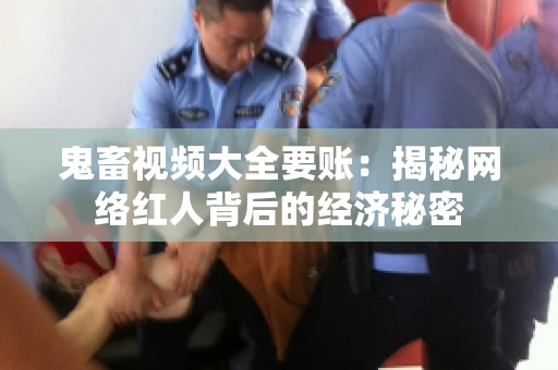 鬼畜视频大全要账:揭秘网络红人背后的经济秘密 鬼畜视频大全要账:揭秘网络红人背后的经济秘密