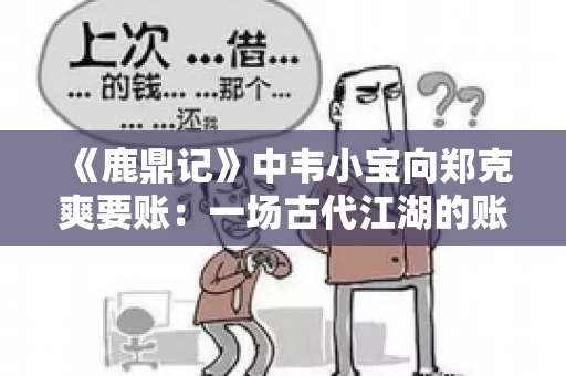 《鹿鼎记》中韦小宝向郑克爽要账：一场古代江湖的账目纠葛
