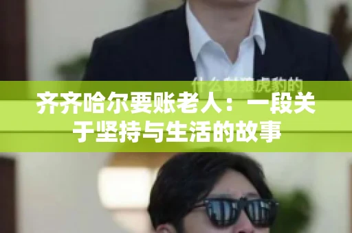齐齐哈尔要账老人：一段关于坚持与生活的故事
