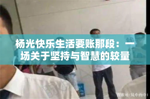 杨光快乐生活要账那段：一场关于坚持与智慧的较量