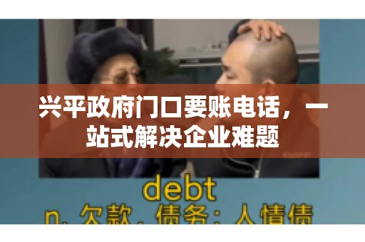 兴平政府门口要账电话，一站式解决企业难题