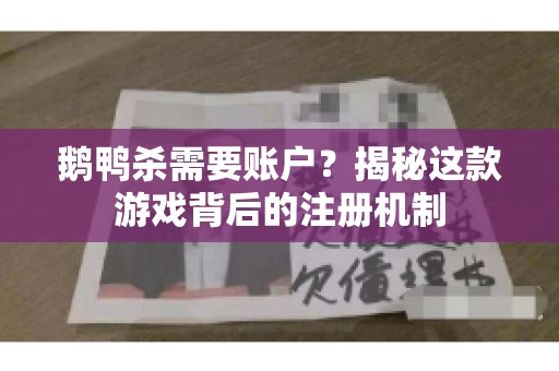 鹅鸭杀需要账户？揭秘这款游戏背后的注册机制