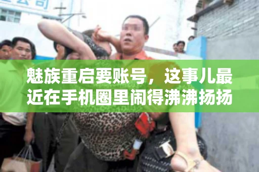 魅族重启要账号,这事儿最近在手机圈里闹得沸沸扬扬。不少魅友在重启手机时,突然发现需要输入账号信息,这可把人给弄蒙了。今天,我就来跟大家聊聊这个话题,看看魅族重启要账号背后到底隐藏着什么。 魅族重启要账号,这事儿最近在手机圈里闹得沸沸扬扬。不少魅友在重启手机时,突然发现需要输入账号信息,这可把人给弄蒙了。今天,我就来跟大家聊聊这个话题,看看魅族重启要账号背后到底隐藏着什么。
