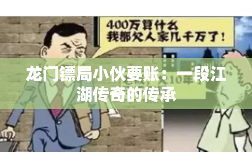 龙门镖局小伙要账：一段江湖传奇的传承