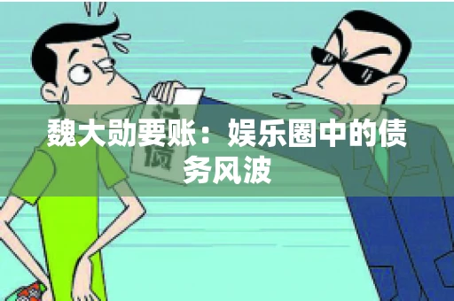 魏大勋要账：娱乐圈中的债务风波