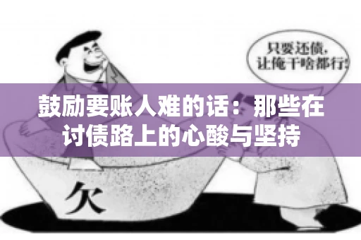 鼓励要账人难的话：那些在讨债路上的心酸与坚持