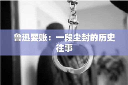 鲁迅要账：一段尘封的历史往事