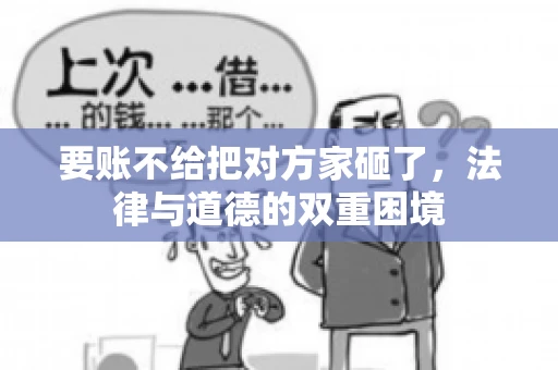 要账不给把对方家砸了，法律与道德的双重困境