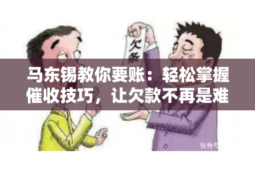 马东锡教你要账：轻松掌握催收技巧，让欠款不再是难题