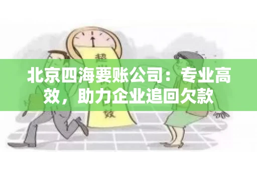 北京四海要账公司：专业高效，助力企业追回欠款