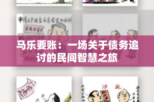 马乐要账:一场关于债务追讨的民间智慧之旅 马乐要账:一场关于债务追讨的民间智慧之旅