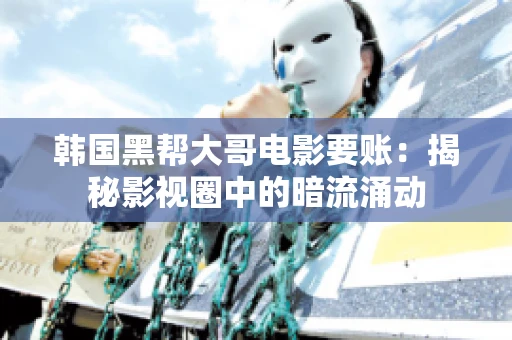 韩国黑帮大哥电影要账：揭秘影视圈中的暗流涌动