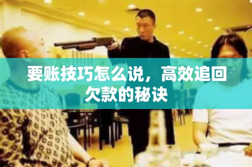 要账技巧怎么说，高效追回欠款的秘诀