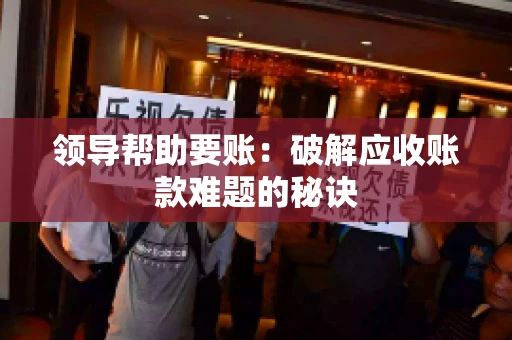 领导帮助要账：破解应收账款难题的秘诀