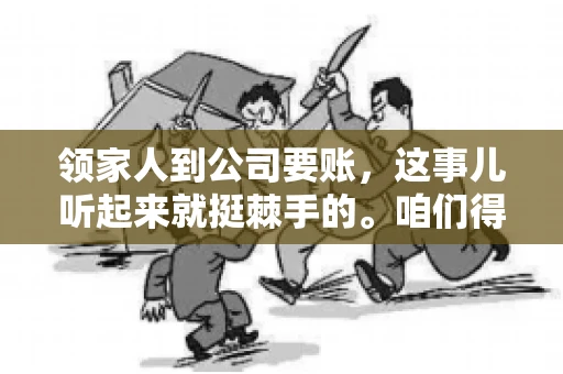 领家人到公司要账，这事儿听起来就挺棘手的。咱们得聊聊这其中的门道，毕竟，这涉及到家庭、法律和人情世故。话说回来，谁家没个难处呢？今天，咱们就聊聊这个话题，希望能给那些正为此头疼的朋友们提供点帮助。