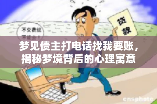 梦见债主打电话找我要账，揭秘梦境背后的心理寓意