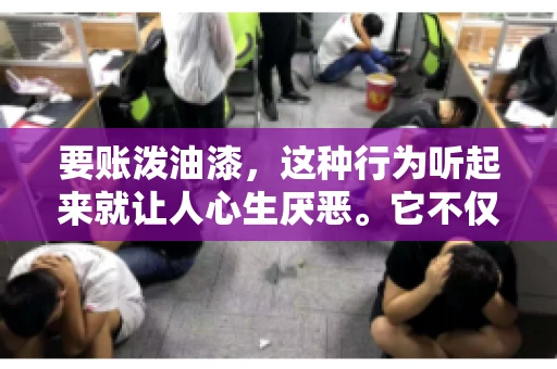 要账泼油漆，这种行为听起来就让人心生厌恶。它不仅侵犯了他人财产权，还可能触犯法律。那么，这种行为究竟是什么性质？今天，我们就来聊聊这个话题。