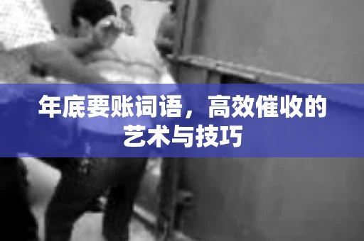 年底要账词语，高效催收的艺术与技巧
