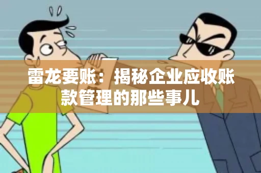 雷龙要账：揭秘企业应收账款管理的那些事儿