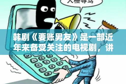 韩剧《要账男友》是一部近年来备受关注的电视剧，讲述了女主角在经历了一系列曲折的故事后，与男主角之间发生的浪漫爱情故事。这部剧不仅剧情引人入胜，还引发了许多观众对于“要账男友”这一角色的讨论。今天，我们就来聊聊这个话题。