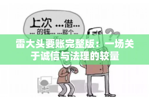 雷大头要账完整版：一场关于诚信与法理的较量