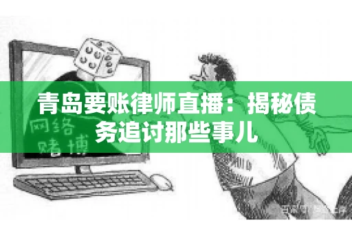 青岛要账律师直播：揭秘债务追讨那些事儿