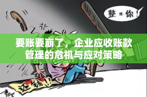 要账要崩了，企业应收账款管理的危机与应对策略