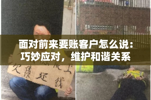 面对前来要账客户怎么说：巧妙应对，维护和谐关系