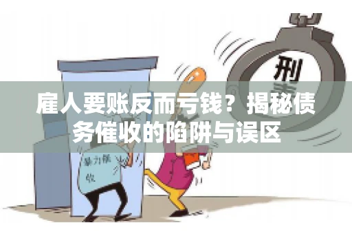 雇人要账反而亏钱?揭秘债务催收的陷阱与误区 雇人要账反而亏钱?揭秘债务催收的陷阱与误区
