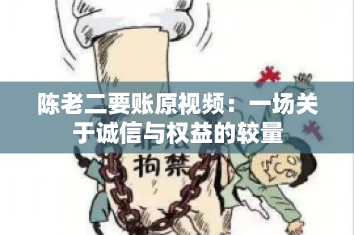 陈老二要账原视频：一场关于诚信与权益的较量
