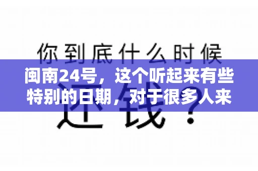 闽南24号，这个听起来有些特别的日期，对于很多人来说，可能是一个关于账款的疑问。那么，闽南24号可以要账吗？今天，我们就来聊聊这个话题。