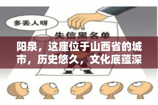 阳泉,这座位于山西省的城市,历史悠久,文化底蕴深厚。然而,在商业活动中,难免会遇到一些欠款问题。当债务无法通过常规途径解决时,找要账的人帮忙就成了不少人的选择。那么,阳泉的要账的人的电话是多少呢?今天,我们就来聊聊这个话题。 阳泉,这座位于山西省的城市,历史悠久,文化底蕴深厚。然而,在商业活动中,难免会遇到一些欠款问题。当债务无法通过常规途径解决时,找要账的人帮忙就成了不少人的选择。那么,阳泉的要账的人的电话是多少呢?今天,我们就来聊聊这个话题。