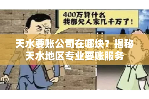 天水要账公司在哪块？揭秘天水地区专业要账服务