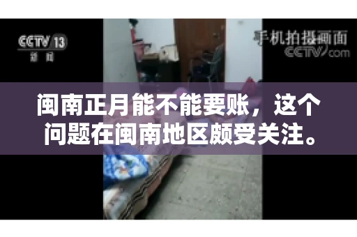 闽南正月能不能要账,这个问题在闽南地区颇受关注。正月,对于闽南人来说,是喜庆、团圆的时刻,那么在这个时候,能不能向他人追讨债务呢?下面,我们就来聊聊这个话题。 闽南正月能不能要账,这个问题在闽南地区颇受关注。正月,对于闽南人来说,是喜庆、团圆的时刻,那么在这个时候,能不能向他人追讨债务呢?下面,我们就来聊聊这个话题。