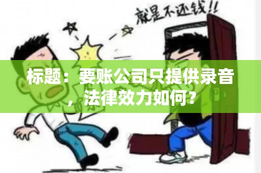 标题:要账公司只提供录音,法律效力如何? 标题:要账公司只提供录音,法律效力如何?